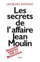 Couverture du livre « Les secrets de l'affaire jean moulin. contexte, causes et circonstances » de Jacques Baynac aux éditions Seuil