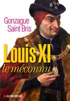 Couverture du livre « Louis XI le méconnu » de Gonzague Saint Bris aux éditions Albin Michel