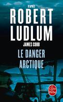 Couverture du livre « Le danger arctique » de Robert Ludlum et James Cobb aux éditions Le Livre De Poche