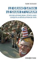 Couverture du livre « Le grand Satan le shah et l'imam les relations Iran Etats Unis au XXe siècle » de Yann Richard aux éditions Cnrs