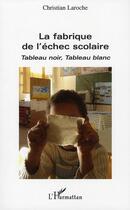 Couverture du livre « La fabrique de l'échec scolaire ; tableau noir, tableau blanc » de Christian Laroche aux éditions L'harmattan