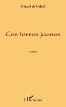 Couverture du livre « Ces terres jaunes » de Geraud De Galard aux éditions Editions L'harmattan