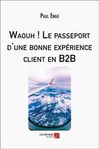 Couverture du livre « Waouh ! Le passeport d'une bonne expérience client en B2B » de Paul Engo aux éditions Editions Du Net