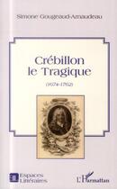 Couverture du livre « Crébillon le Tragique (1674-1762) » de Simone Gougeaud-Arnaudeau aux éditions L'harmattan