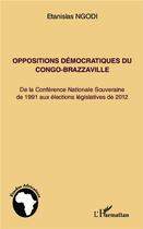Couverture du livre « Oppositions démocratiques du Congo -Brazzaville ; de la Conférence Nationale Souveraine de 1991 aux élections législatives de 2012 » de Etanislas Ngodi aux éditions L'harmattan