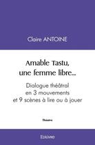 Couverture du livre « Amable tastu, une femme libre... - dialogue theatral en 3 mouvements et 9 scenes a lire ou a jouer » de Claire Antoine aux éditions Edilivre