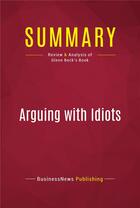 Couverture du livre « Summary: Arguing with Idiots : Review and Analysis of Glenn Beck's Book » de Businessnews Publishing aux éditions Political Book Summaries