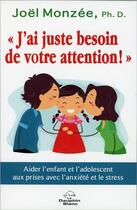 Couverture du livre « J'ai juste besoin de votre attention ! aider l'enfant et l'adolescent aux prises avec l'anxiété et le stress » de Joel Monzee aux éditions Dauphin Blanc