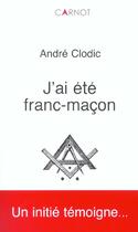 Couverture du livre « J'Ai Ete Franc-Macon » de Andre Clodic aux éditions Carnot