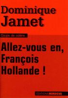 Couverture du livre « Allez-vous en, François Hollande ! » de Dominique Jamet aux éditions Mordicus