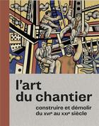 Couverture du livre « L'art du chantier ; construire et démolir du XVI au XXIe siècle » de  aux éditions Snoeck Gent