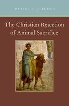 Couverture du livre « The Christian Rejection of Animal Sacrifice » de Ullucci Daniel C aux éditions Oxford University Press Usa