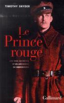 Couverture du livre « Le prince rouge ; les vies secrètes d'un archiduc de Hasbourg » de Timothy Snyder aux éditions Gallimard