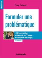 Couverture du livre « Formuler une problématique : dissertation, mémoire, thèse, rapport de stage (2e édition) » de Guy Frecon aux éditions Dunod
