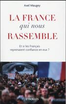 Couverture du livre « La France qui nous rassemble ; et si les français reprenaient confiance en eux ? » de Axel Maugey aux éditions Eyrolles