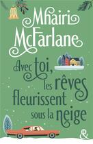 Couverture du livre « Avec toi, les rêves fleurissent sous la neige » de Mhairi Mcfarlane aux éditions Harlequin