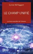 Couverture du livre « Le champ unifié ; la force secrète de l'univers » de Lynne Mctaggart aux éditions J'ai Lu
