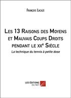 Couverture du livre « Les 13 raisons des moyens et mauvais coups droits pendant le XXe siècle ; la technique du tennis à petite dose » de Francois Lacaze aux éditions Editions Du Net