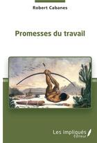 Couverture du livre « Promesses du travail » de Robert Cabanes aux éditions Les Impliques