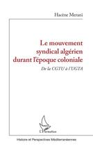 Couverture du livre « Le mouvement syndical algérien durant l'epoque coloniale : de la CGTU à l'UGTA » de Hacene Merani aux éditions L'harmattan