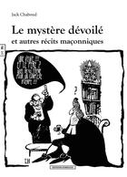 Couverture du livre « Le mystère dévoilé et autre récits maçonniques » de Jack Chaboud aux éditions Complicites