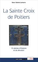 Couverture du livre « La sainte croix de Poitiers ; 15 siècles d'Histoire et de dévotion » de Odile Adenis-Lamarre aux éditions Saint-leger