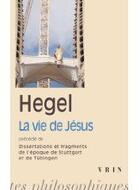 Couverture du livre « La vie de Jésus ; disserations et fragments de l'époque de Stuttgart et de Tubigen » de Georg Wilhelm Friedrich Hegel aux éditions Vrin