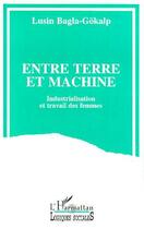 Couverture du livre « Entre terre et machine ; industrialisation et travail des femmes » de Lusin Bagla-Gokalp aux éditions L'harmattan