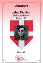 Couverture du livre « Salut Piaffre t.3 ; Félix militaire 1949 à 1951 » de Alexandre Alexandre aux éditions Edilivre