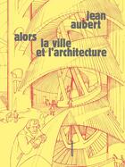 Couverture du livre « Alors la ville et l'architecture » de Jean Aubert aux éditions Sens Et Tonka