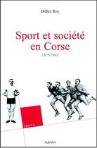 Couverture du livre « Sport et société en corse, 1875-1945, anthologie » de Didier Rey aux éditions Albiana