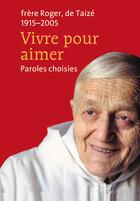 Couverture du livre « Vivre pour aimer ; paroles choisies ; frère Roger, de Taizé (1915-2005) » de Frere Roger aux éditions Les Presses De Taizé