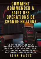 Couverture du livre « Comment commencer à faire des opérations de change en ligne : Le guide complet pour devenir trader en partant de zéro. Incluant des stratégies de trading approuvées et facilement reproductibles » de John Fazio aux éditions Tredition