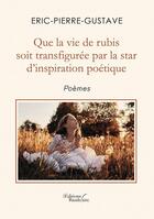 Couverture du livre « Que la vie de rubis soit transfigurée par la star d'inspiration poétique » de Eric Pierre Gustave aux éditions Baudelaire