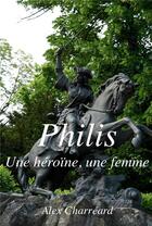 Couverture du livre « Philis ; une héroïne, une femme » de Alex Charreard aux éditions Librinova