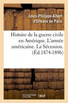 Couverture du livre « Histoire de la guerre civile en amerique. l'armee americaine. la secession. (ed.1874-1896) » de Comte De Pa Orleans aux éditions Hachette Bnf