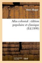 Couverture du livre « Atlas colonial : edition populaire et classique » de Mager Henri aux éditions Hachette Bnf