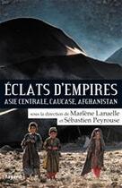 Couverture du livre « Éclats d'empires ; Asie centrale, Caucase, Afghanistan » de Marlène Laruelle et Sebastien Peyrouse aux éditions Fayard