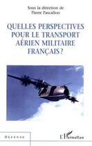 Couverture du livre « Quelles perspectives pour le transport aerien militaire francais ? » de Pierre Pascallon aux éditions Editions L'harmattan