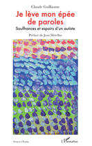 Couverture du livre « Je lève mon épée de paroles ; souffrances et espoirs d'un autiste » de Claude Guillaume aux éditions Editions L'harmattan