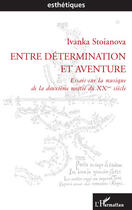 Couverture du livre « Entre détermination et aventure ; essais sur la musique de la deuxième moitié du XX siècle » de Ivanka Stoianova aux éditions Editions L'harmattan