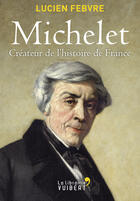 Couverture du livre « Michelet ; créateur de l'histoire de France » de Lucien Febvre aux éditions La Librairie Vuibert