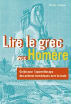 Couverture du livre « Lire le grec avec Homère : Guide pour l'apprentissage des poèmes homériques dans le texte » de Philippe Le Moigne aux éditions Ellipses