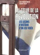 Couverture du livre « Au coeur de la révolution ; les leçons d'histoire d'un jeu vidéo » de Laurent Turcot et Jean-Clement Martin aux éditions Vendemiaire