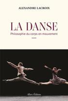 Couverture du livre « La danse : Philosophie du corps en mouvement » de Alexandre Lacroix aux éditions Allary