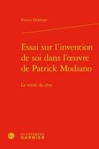 Couverture du livre « Essai sur l'invention de soi dans l'oeuvre de Patrick Modiano ; la vérité du rêve » de Francis Delahaye aux éditions Classiques Garnier