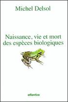 Couverture du livre « Naissance, vie et mort des espèces biologiques » de Michel Delsol aux éditions Atlantica