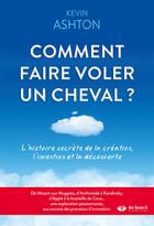 Couverture du livre « Comment faire voler un cheval ? l'histoire secrète de la création, l'invention et la découverte » de Kevin Ashton aux éditions De Boeck Superieur