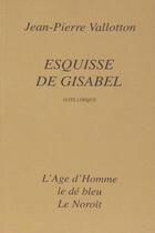 Couverture du livre « Esquisse De Gisabel Suite Lyrique » de Jean-Pierre Vallotton aux éditions L'age D'homme
