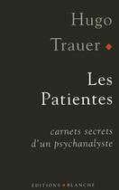 Couverture du livre « Les patientes ; carnets secrets d'un psychanalyste » de Hugo Trauer aux éditions Blanche